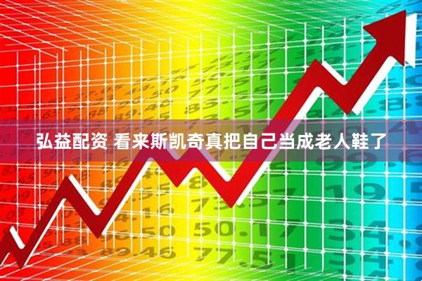 弘益配资 看来斯凯奇真把自己当成老人鞋了
