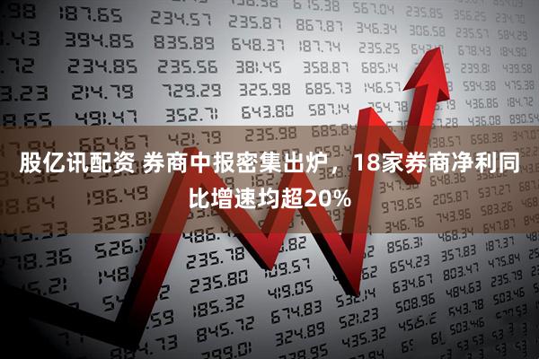 股亿讯配资 券商中报密集出炉，18家券商净利同比增速均超20%