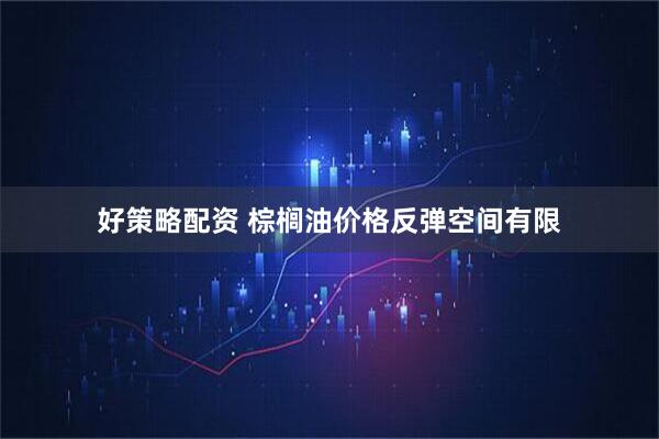 好策略配资 棕榈油价格反弹空间有限