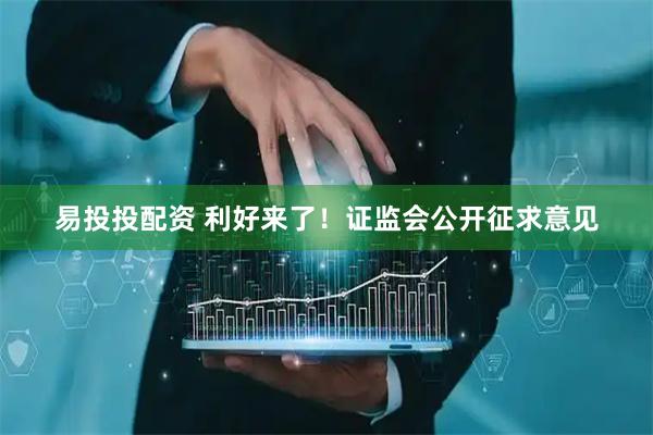 易投投配资 利好来了！证监会公开征求意见