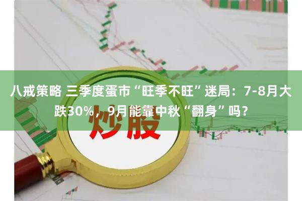 八戒策略 三季度蛋市“旺季不旺”迷局：7-8月大跌30%，9月能靠中秋“翻身”吗？