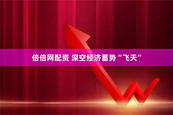 倍倍网配资 深空经济蓄势“飞天”