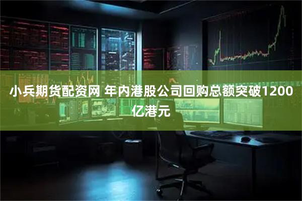 小兵期货配资网 年内港股公司回购总额突破1200亿港元