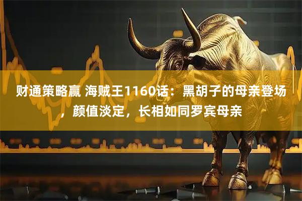 财通策略赢 海贼王1160话：黑胡子的母亲登场，颜值淡定，长相如同罗宾母亲