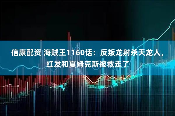 信康配资 海贼王1160话：反叛龙射杀天龙人，红发和夏姆克斯被救走了