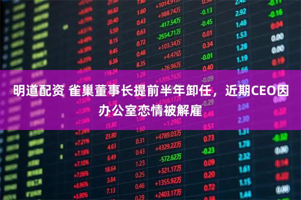 明道配资 雀巢董事长提前半年卸任，近期CEO因办公室恋情被解雇