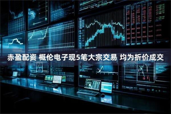 赤盈配资 概伦电子现5笔大宗交易 均为折价成交