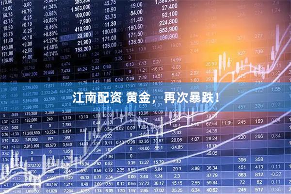 江南配资 黄金，再次暴跌！