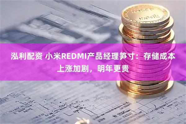 泓利配资 小米REDMI产品经理笋寸：存储成本上涨加剧，明年更贵