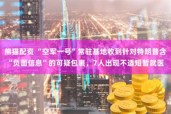 熊猫配资 “空军一号”常驻基地收到针对特朗普含“负面信息”的可疑包裹，7人出现不适短暂就医