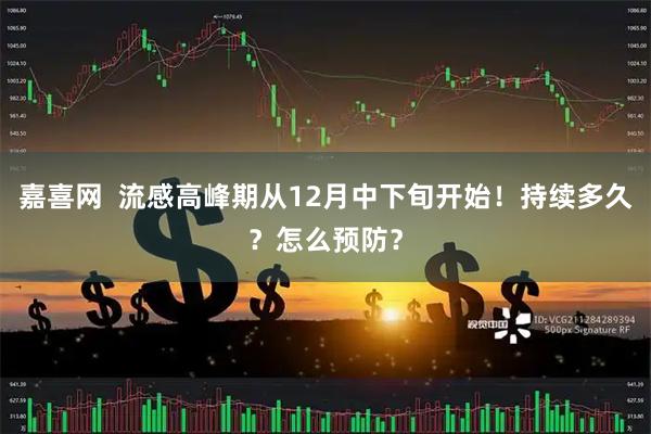 嘉喜网  流感高峰期从12月中下旬开始！持续多久？怎么预防？