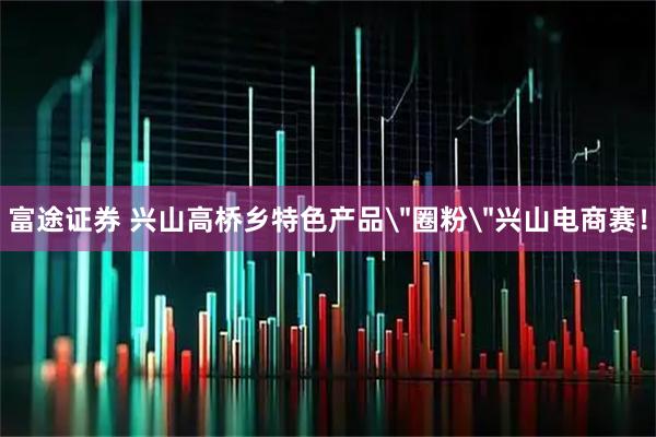 富途证券 兴山高桥乡特色产品＂圈粉＂兴山电商赛！
