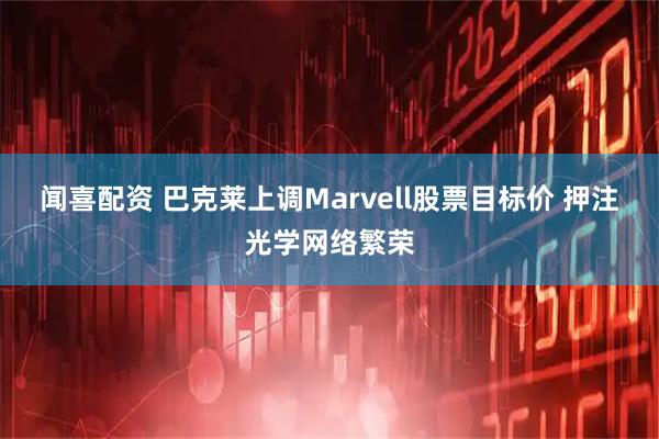 闻喜配资 巴克莱上调Marvell股票目标价 押注光学网络繁荣