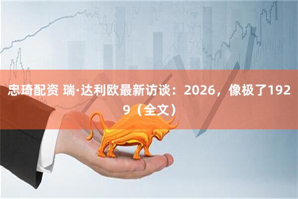 忠琦配资 瑞·达利欧最新访谈：2026，像极了1929（全文）